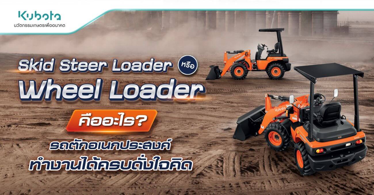 Skid Steer Loader หรือ Wheel Loader คืออะไร รถตักทำงานได้ดั่งใจคิด