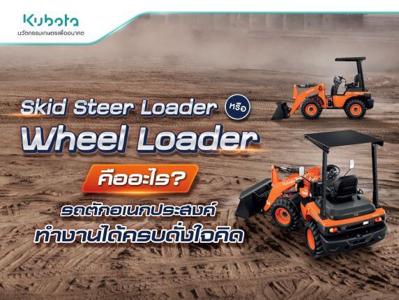 Skid Steer Loader หรือ Wheel Loader คืออะไร รถตักทำงานได้ดั่งใจคิด