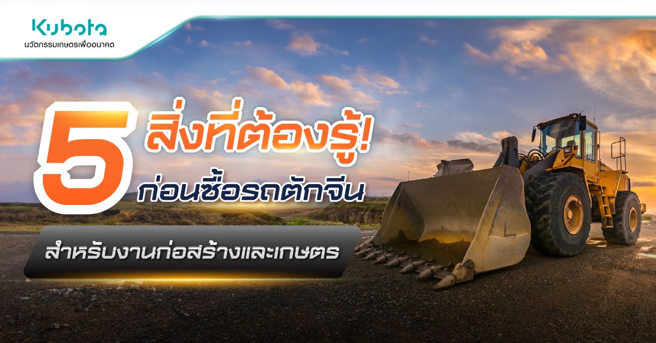 5 สิ่งที่ต้องรู้! ก่อนซื้อรถตักจีน