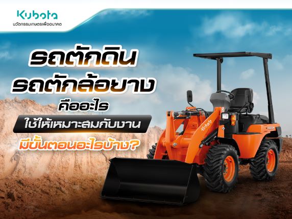 รถตักดิน รถตักล้อยาง คืออะไร ใช้ให้เหมาะสมกับงาน <BR> มีขั้นตอนอะไรบ้าง?